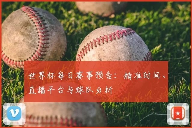 世界杯每日赛事预告：精准时间、直播平台与球队分析