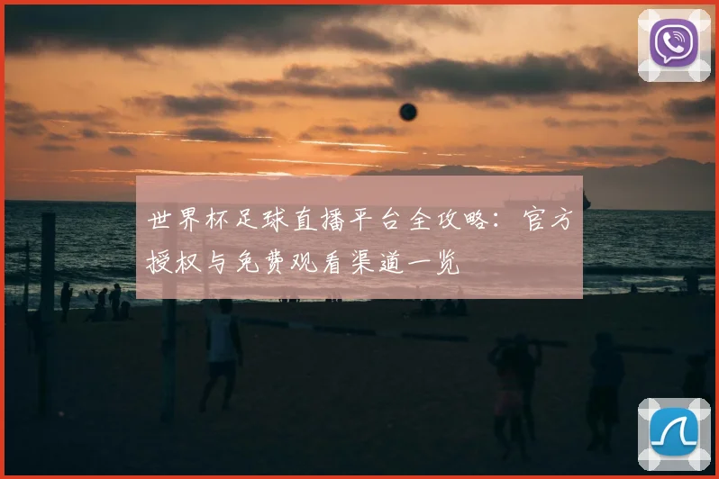 世界杯足球直播平台全攻略:官方授权与免费观看渠道一览