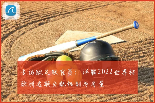 专访欧足联官员:详解2022世界杯欧洲名额分配机制与考量