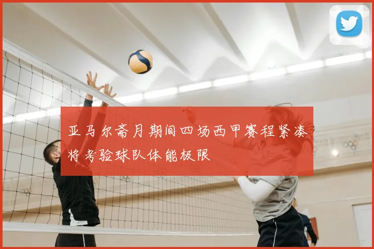亚马尔斋月期间四场西甲赛程紧凑将考验球队体能极限