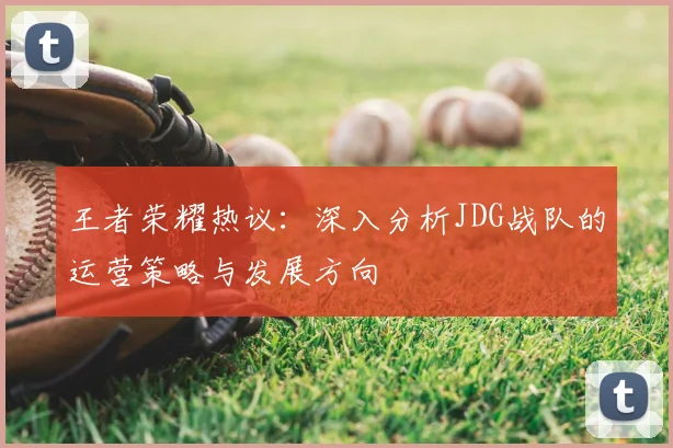 王者荣耀热议：深入分析JDG战队的运营策略与发展方向