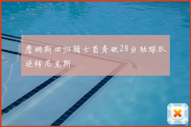 詹姆斯回归骑士首秀砍28分助球队逆转尼克斯