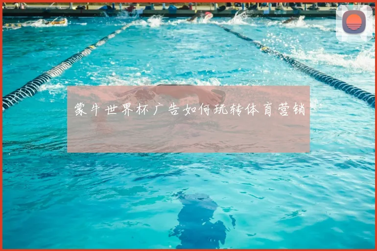 蒙牛世界杯广告如何玩转体育营销