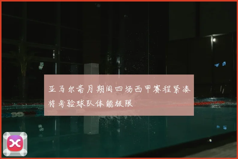 亚马尔斋月期间四场西甲赛程紧凑将考验球队体能极限