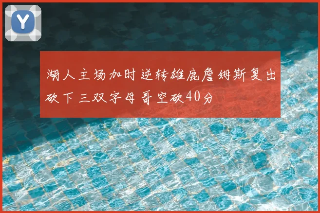 湖人主场加时逆转雄鹿詹姆斯复出砍下三双字母哥空砍40分