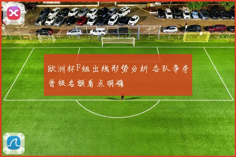 欧洲杯F组出线形势分析 各队争夺晋级名额看点明确