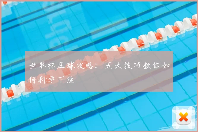 世界杯压球攻略：五大技巧教你如何科学下注