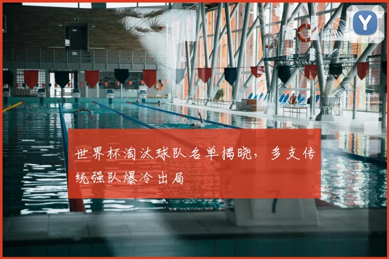 世界杯淘汰球队名单揭晓，多支传统强队爆冷出局
