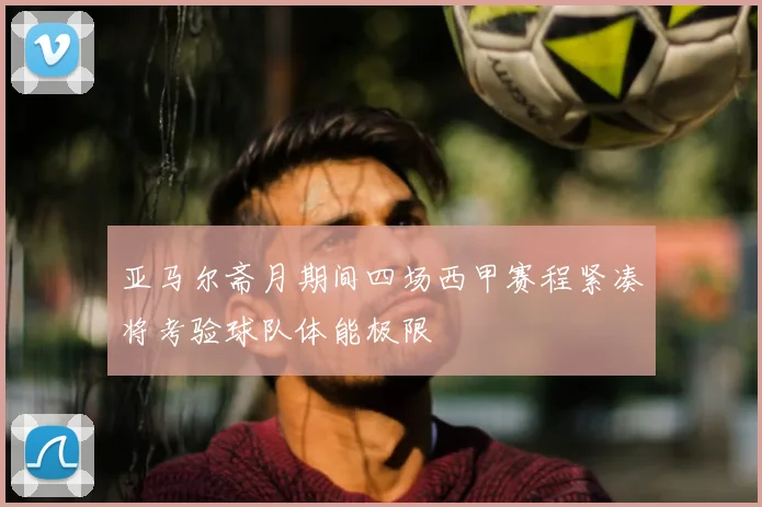 亚马尔斋月期间四场西甲赛程紧凑将考验球队体能极限