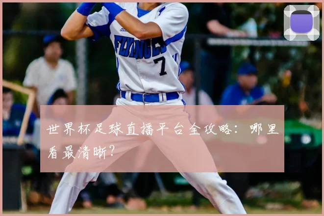 世界杯足球直播平台全攻略:哪里看最清晰?