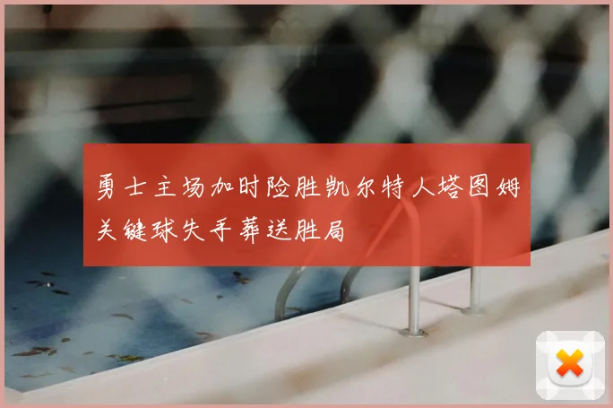 勇士主场加时险胜凯尔特人塔图姆关键球失手葬送胜局