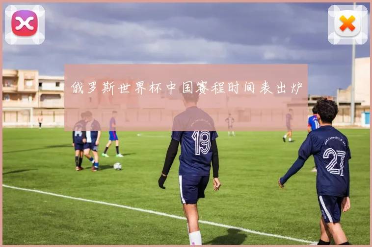 俄罗斯世界杯中国赛程时间表出炉