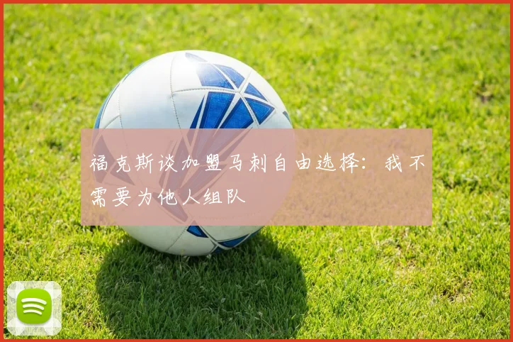 福克斯谈加盟马刺自由选择：我不需要为他人组队