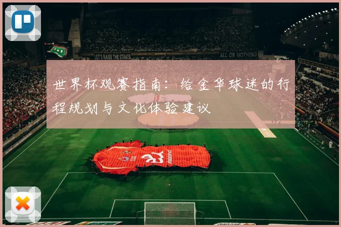 世界杯观赛指南:给金华球迷的行程规划与文化体验建议