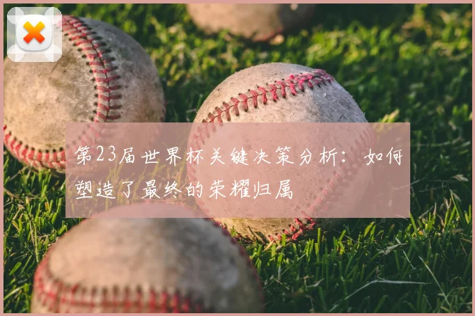 第23届世界杯关键决策分析：如何塑造了最终的荣耀归属