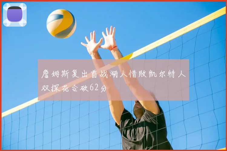 詹姆斯复出首战湖人惜败凯尔特人双探花合砍62分