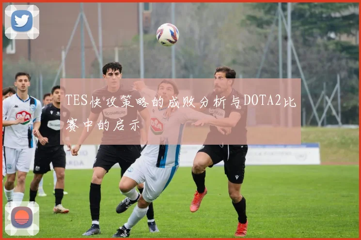 TES快攻策略的成败分析与DOTA2比赛中的启示