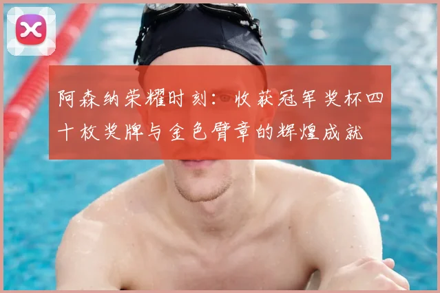 阿森纳荣耀时刻：收获冠军奖杯四十枚奖牌与金色臂章的辉煌成就