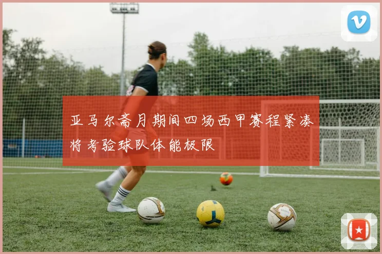 亚马尔斋月期间四场西甲赛程紧凑将考验球队体能极限
