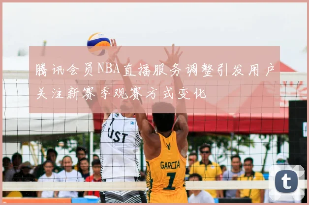 腾讯会员NBA直播服务调整引发用户关注新赛季观赛方式变化