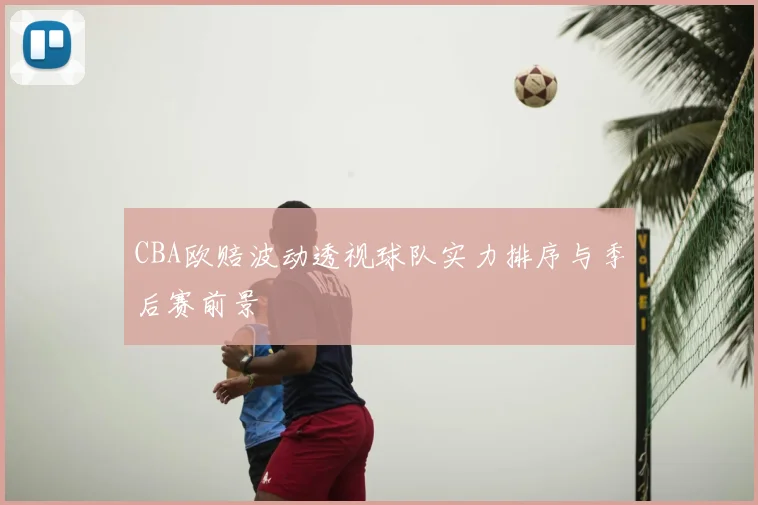 CBA欧赔波动透视球队实力排序与季后赛前景