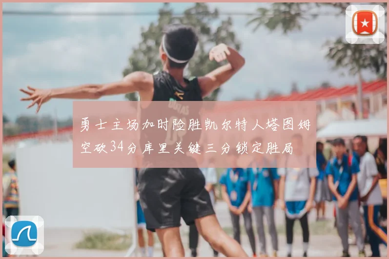勇士主场加时险胜凯尔特人塔图姆空砍34分库里关键三分锁定胜局
