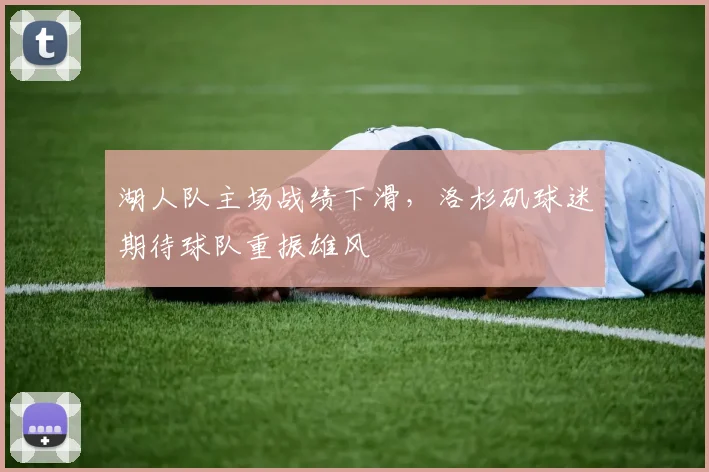 湖人队主场战绩下滑，洛杉矶球迷期待球队重振雄风