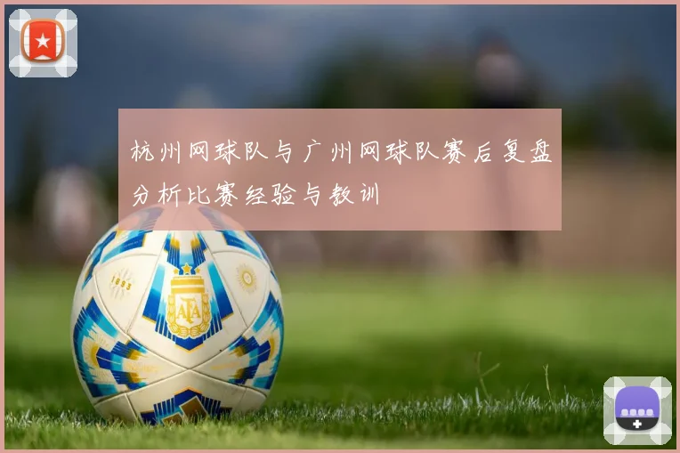 杭州网球队与广州网球队赛后复盘分析比赛经验与教训