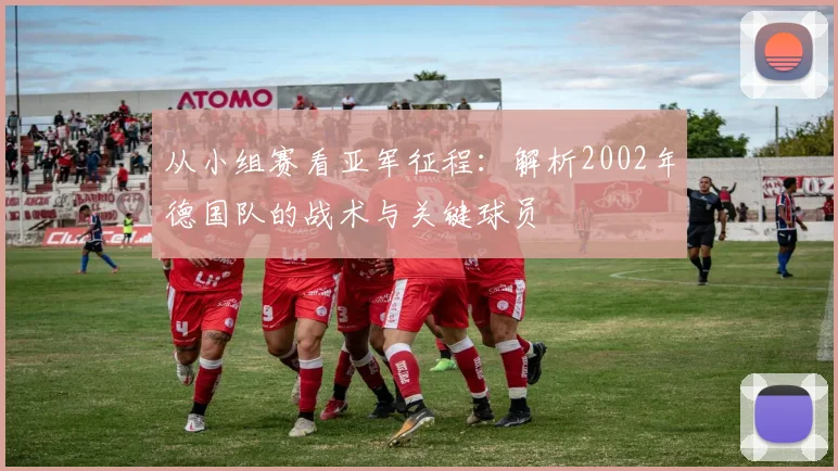 从小组赛看亚军征程:解析2002年德国队的战术与关键球员