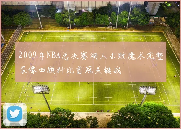 2009年NBA总决赛湖人击败魔术完整录像回顾科比首冠关键战
