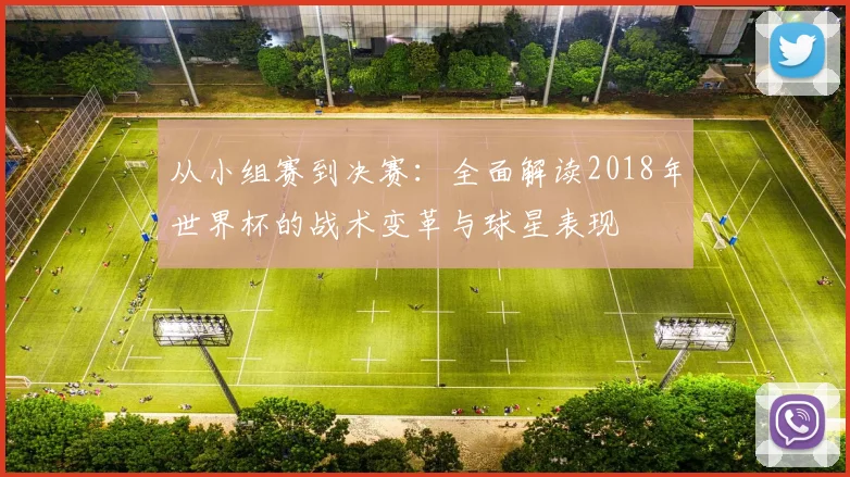 从小组赛到决赛:全面解读2018年世界杯的战术变革与球星表现