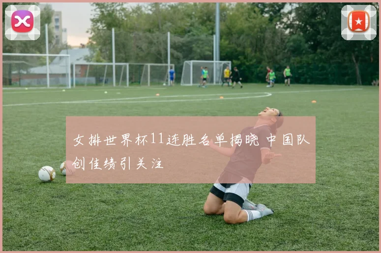女排世界杯11连胜名单揭晓 中国队创佳绩引关注