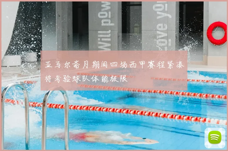 亚马尔斋月期间四场西甲赛程紧凑将考验球队体能极限