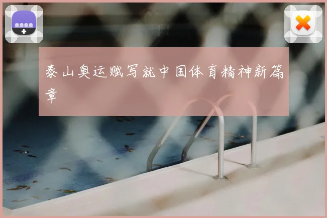 泰山奥运赋写就中国体育精神新篇章