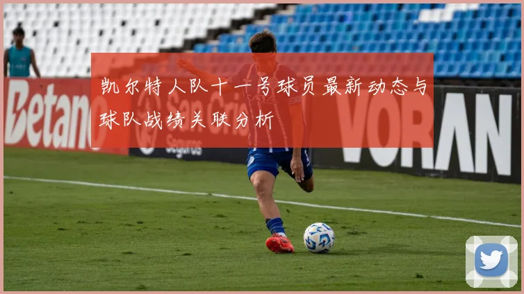 凯尔特人队十一号球员最新动态与球队战绩关联分析