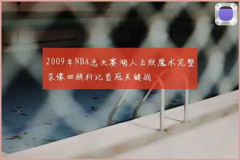 2009年NBA总决赛湖人击败魔术完整录像回顾科比首冠关键战