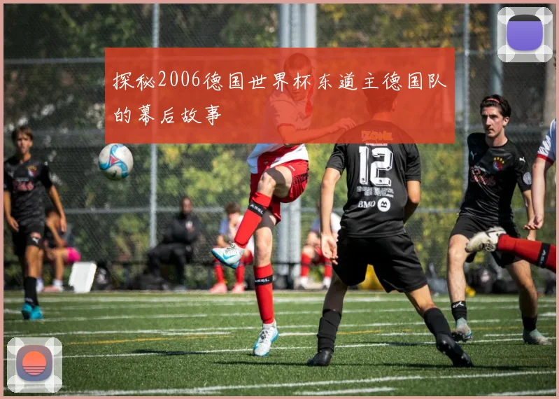 探秘2006德国世界杯东道主德国队的幕后故事
