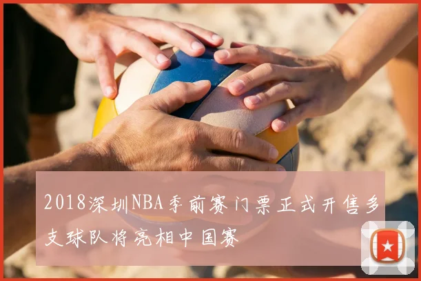 2018深圳NBA季前赛门票正式开售多支球队将亮相中国赛