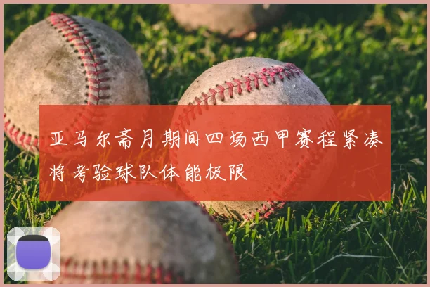 亚马尔斋月期间四场西甲赛程紧凑将考验球队体能极限