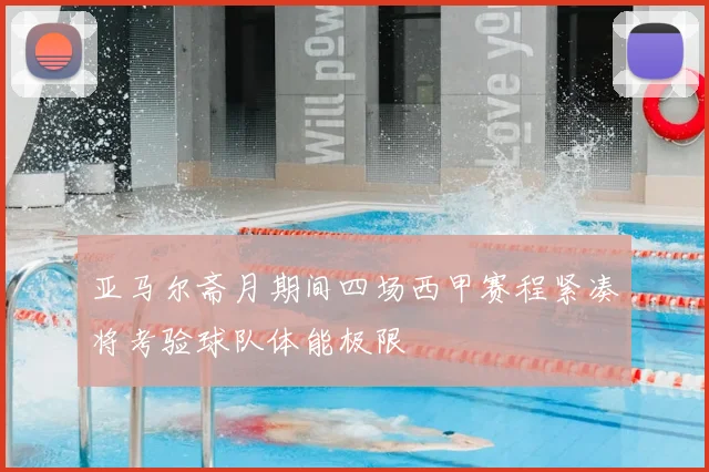 亚马尔斋月期间四场西甲赛程紧凑将考验球队体能极限