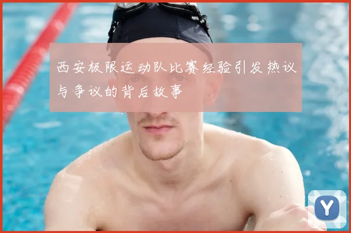 西安极限运动队比赛经验引发热议与争议的背后故事