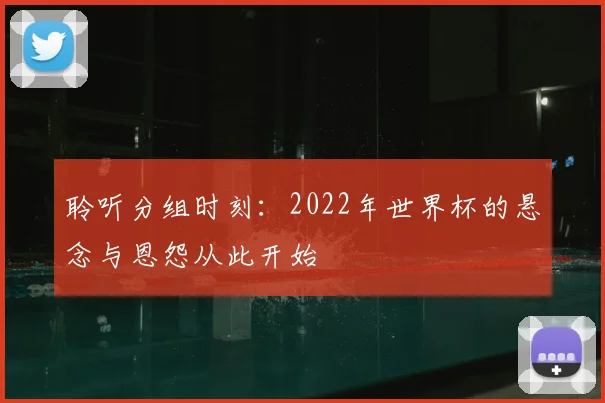 聆听分组时刻：2022年世界杯的悬念与恩怨从此开始