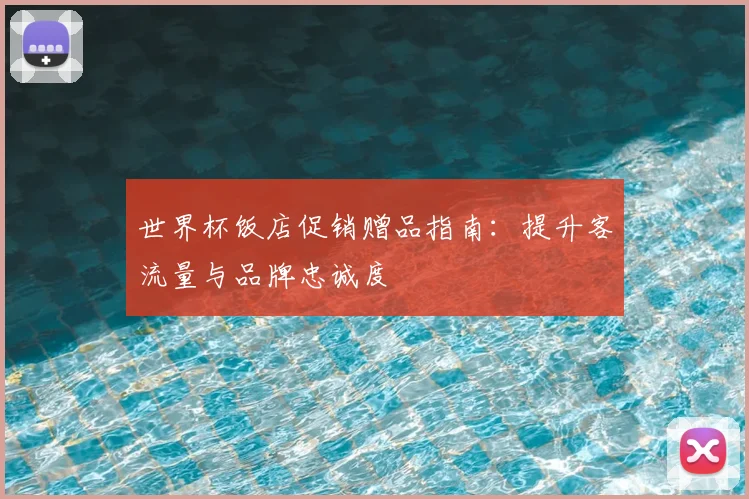 世界杯饭店促销赠品指南:提升客流量与品牌忠诚度