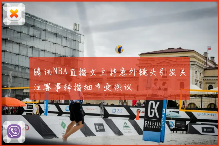 腾讯NBA直播女主持意外镜头引发关注赛事转播细节受热议