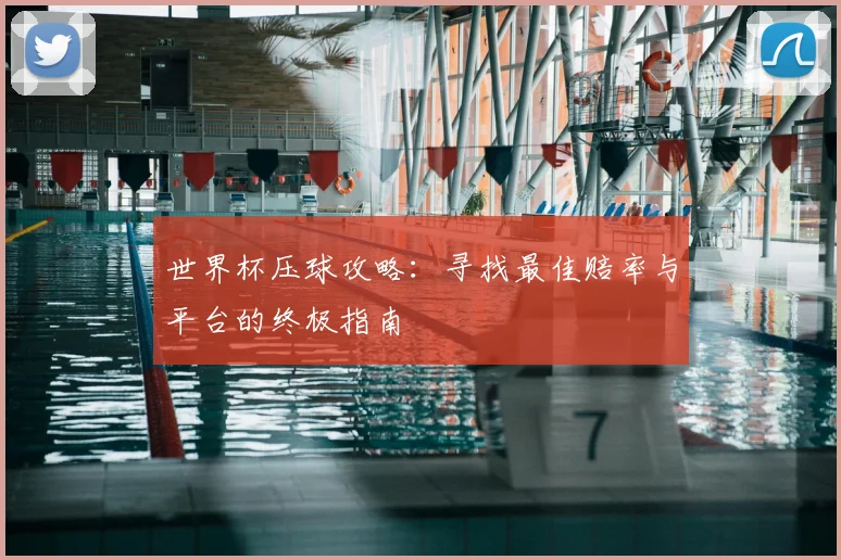 世界杯压球攻略:寻找最佳赔率与平台的终极指南
