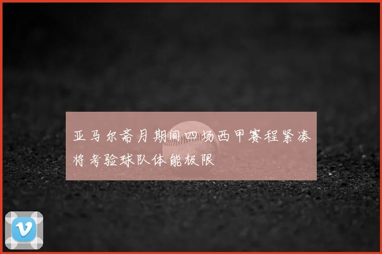 亚马尔斋月期间四场西甲赛程紧凑将考验球队体能极限