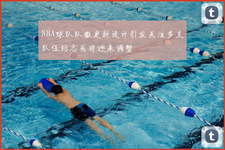 NBA球队队徽更新设计引发关注多支队伍标志或将迎来调整