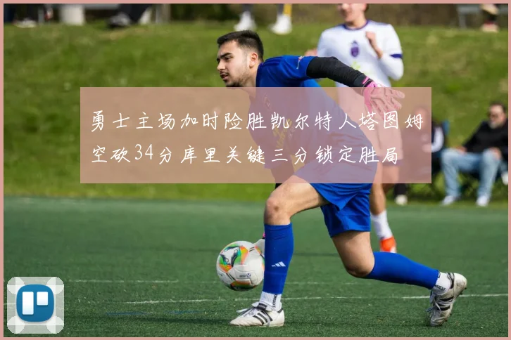 勇士主场加时险胜凯尔特人塔图姆空砍34分库里关键三分锁定胜局