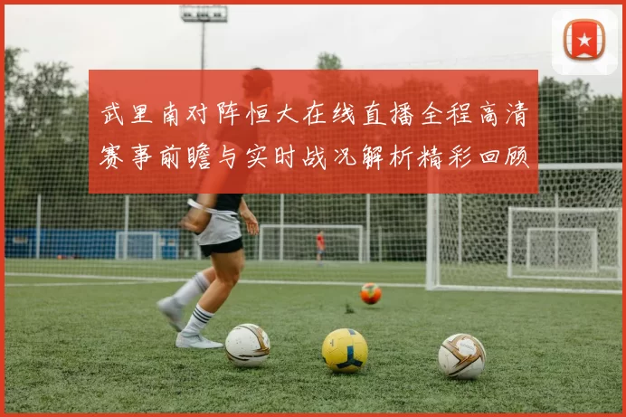 武里南对阵恒大在线直播全程高清赛事前瞻与实时战况解析精彩回顾