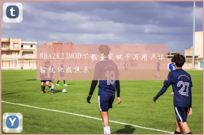 NBA2K23MOD下载量突破千万用户体验优化成焦点